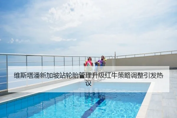 维斯塔潘新加坡站轮胎管理升级红牛策略调整引发热议