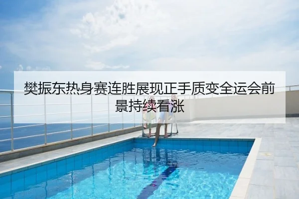 樊振东热身赛连胜展现正手质变全运会前景持续看涨