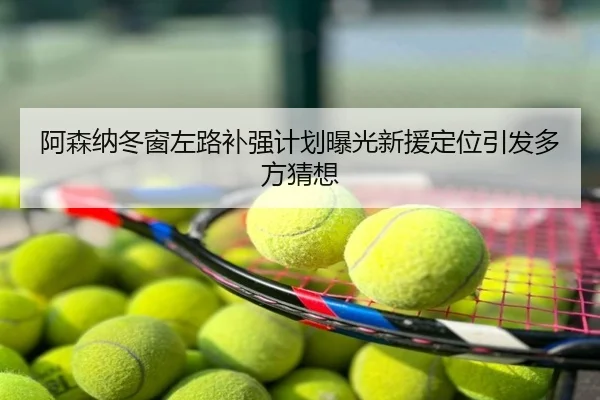 阿森纳冬窗左路补强计划曝光新援定位引发多方猜想